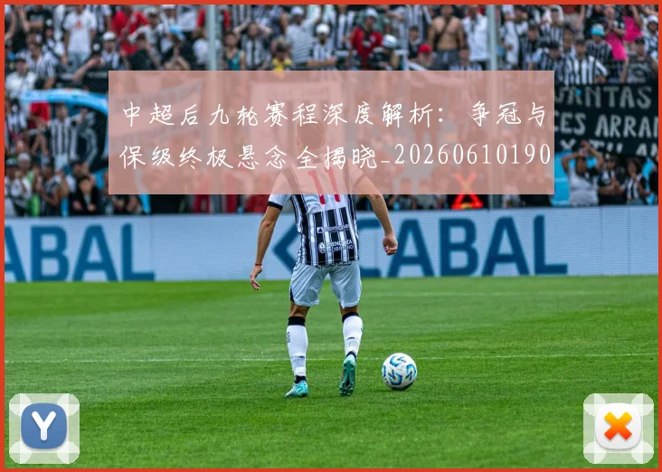 中超后九轮赛程深度解析：争冠与保级终极悬念全揭晓_20260610190356