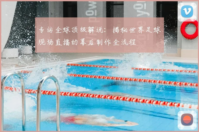 专访全球顶级解说：揭秘世界足球现场直播的幕后制作全流程