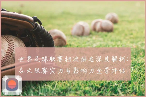 世界足球联赛档次排名深度解析：各大联赛实力与影响力全景评估_20260609201556