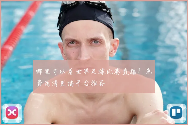 哪里可以看世界足球比赛直播？免费高清直播平台推荐