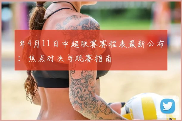 年4月11日中超联赛赛程表最新公布：焦点对决与观赛指南