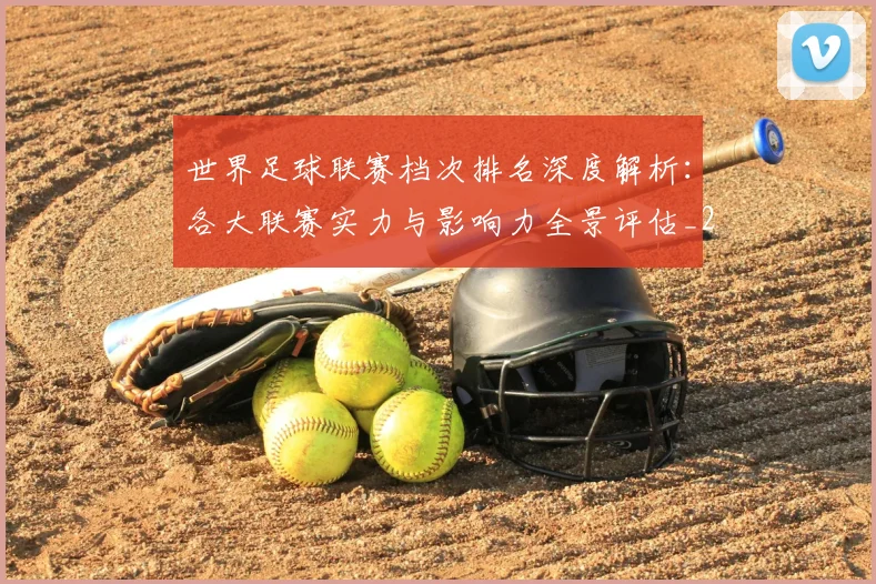 世界足球联赛档次排名深度解析：各大联赛实力与影响力全景评估_20260609201556