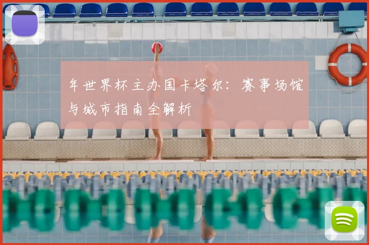 年世界杯主办国卡塔尔：赛事场馆与城市指南全解析