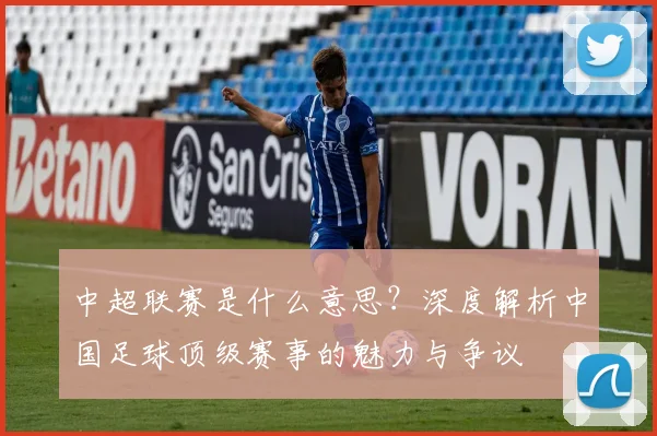 中超联赛是什么意思？深度解析中国足球顶级赛事的魅力与争议