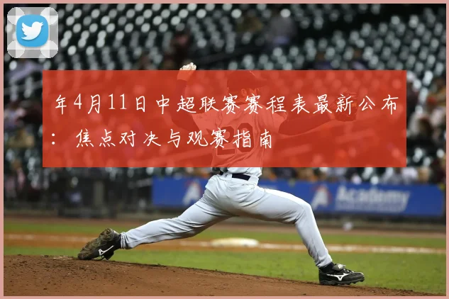 年4月11日中超联赛赛程表最新公布：焦点对决与观赛指南