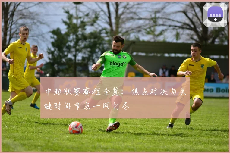 中超联赛赛程全览：焦点对决与关键时间节点一网打尽