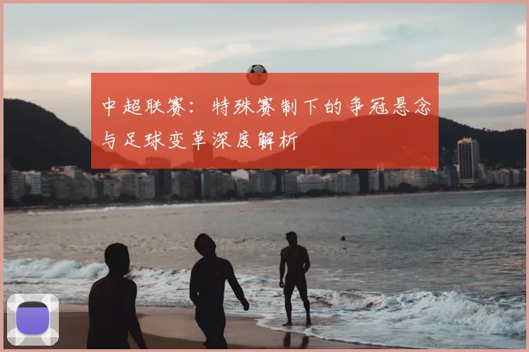 中超联赛:特殊赛制下的争冠悬念与足球变革深度解析