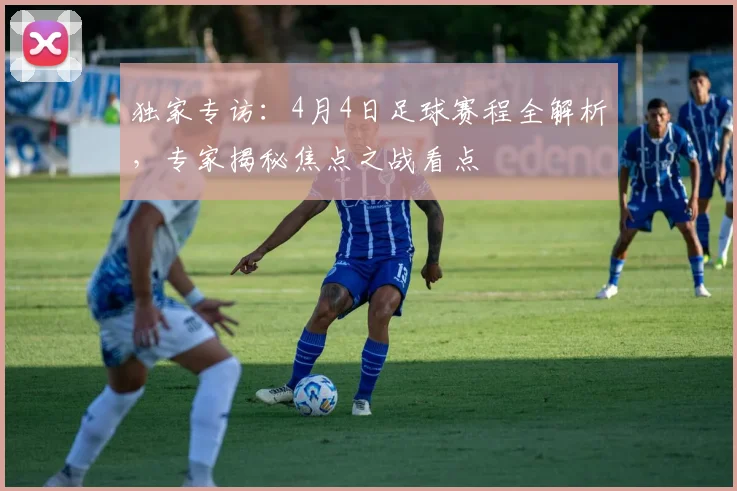 独家专访：4月4日足球赛程全解析，专家揭秘焦点之战看点