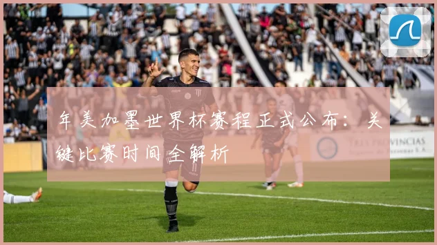 年美加墨世界杯赛程正式公布:关键比赛时间全解析