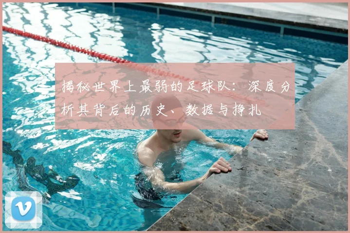 揭秘世界上最弱的足球队：深度分析其背后的历史、数据与挣扎