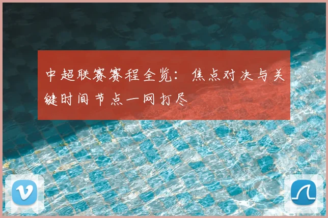 中超联赛赛程全览：焦点对决与关键时间节点一网打尽
