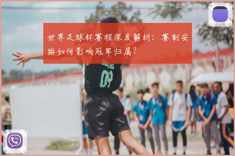 世界足球杯赛程深度解析:赛制安排如何影响冠军归属?