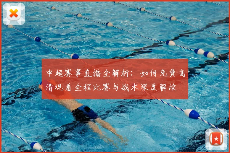 中超赛事直播全解析：如何免费高清观看全程比赛与战术深度解读