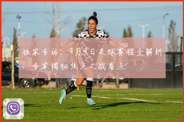 独家专访：4月4日足球赛程全解析，专家揭秘焦点之战看点